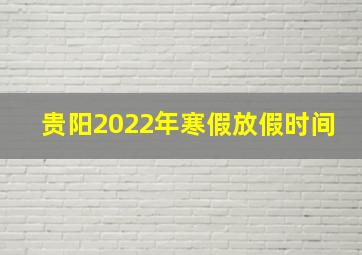 贵阳2022年寒假放假时间