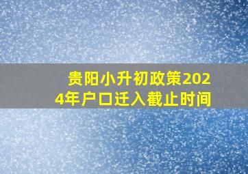 贵阳小升初政策2024年户口迁入截止时间