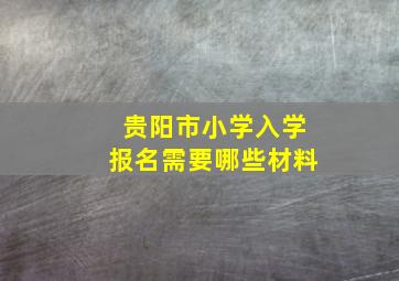 贵阳市小学入学报名需要哪些材料