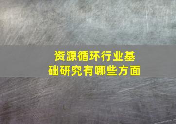 资源循环行业基础研究有哪些方面