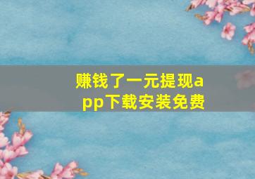 赚钱了一元提现app下载安装免费