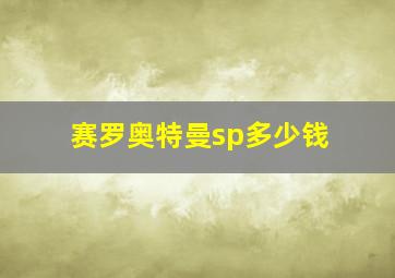 赛罗奥特曼sp多少钱