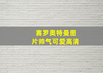 赛罗奥特曼图片帅气可爱高清