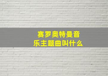 赛罗奥特曼音乐主题曲叫什么