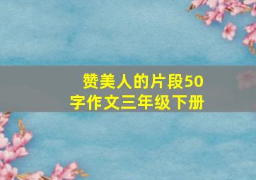 赞美人的片段50字作文三年级下册