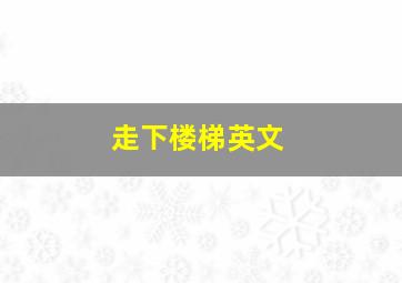 走下楼梯英文