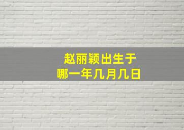 赵丽颖出生于哪一年几月几日