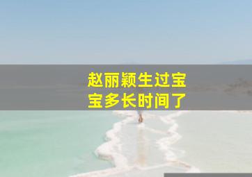 赵丽颖生过宝宝多长时间了