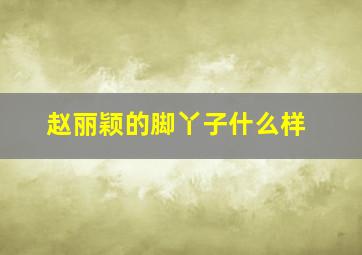 赵丽颖的脚丫子什么样