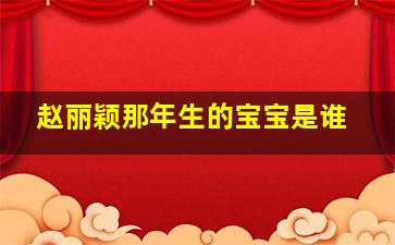 赵丽颖那年生的宝宝是谁