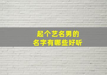 起个艺名男的名字有哪些好听