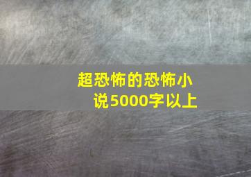 超恐怖的恐怖小说5000字以上