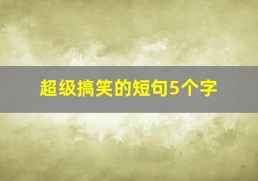 超级搞笑的短句5个字