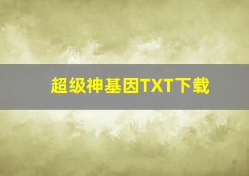 超级神基因TXT下载