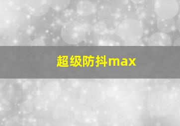 超级防抖max