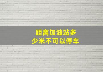 距离加油站多少米不可以停车