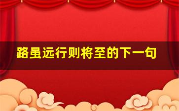 路虽远行则将至的下一句