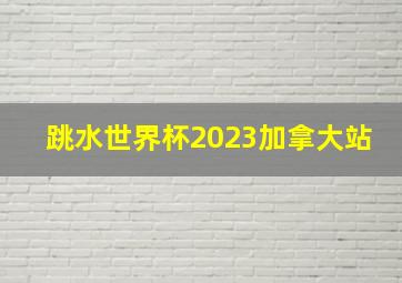 跳水世界杯2023加拿大站