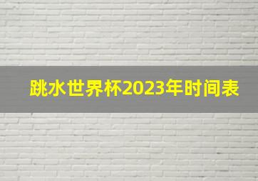 跳水世界杯2023年时间表