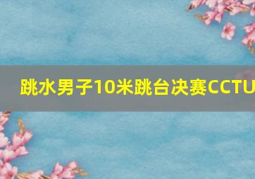 跳水男子10米跳台决赛CCTU5