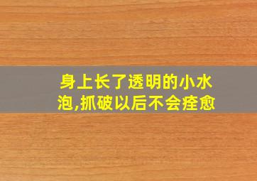 身上长了透明的小水泡,抓破以后不会痊愈