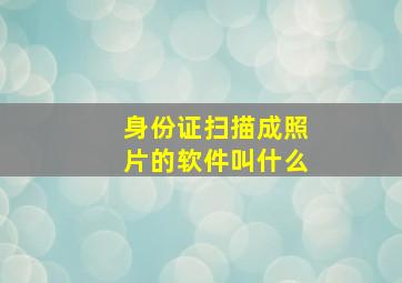 身份证扫描成照片的软件叫什么