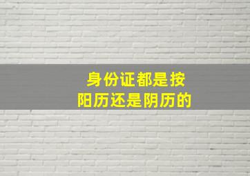 身份证都是按阳历还是阴历的