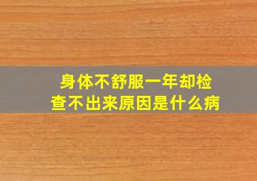 身体不舒服一年却检查不出来原因是什么病