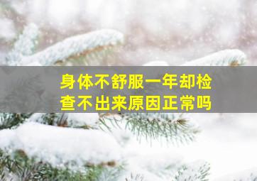 身体不舒服一年却检查不出来原因正常吗