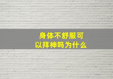 身体不舒服可以拜神吗为什么