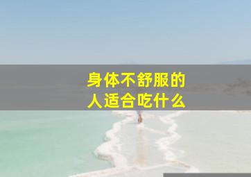 身体不舒服的人适合吃什么