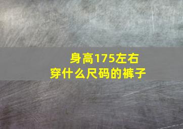 身高175左右穿什么尺码的裤子