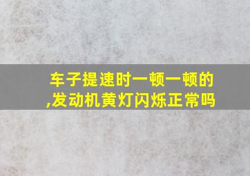 车子提速时一顿一顿的,发动机黄灯闪烁正常吗