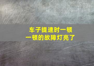 车子提速时一顿一顿的故障灯亮了