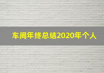 车间年终总结2020年个人