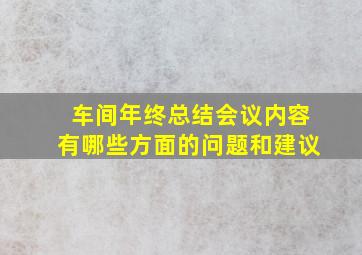 车间年终总结会议内容有哪些方面的问题和建议