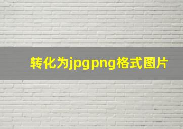 转化为jpgpng格式图片