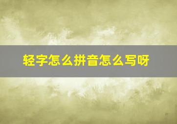 轻字怎么拼音怎么写呀