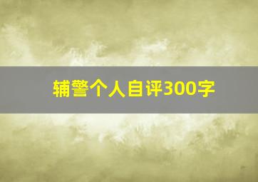 辅警个人自评300字