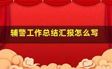 辅警工作总结汇报怎么写