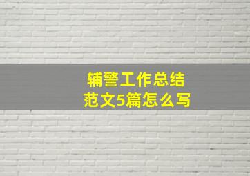 辅警工作总结范文5篇怎么写