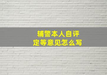 辅警本人自评定等意见怎么写