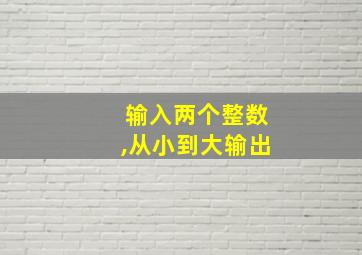 输入两个整数,从小到大输出