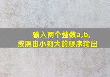 输入两个整数a,b,按照由小到大的顺序输出