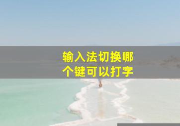 输入法切换哪个键可以打字