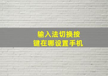 输入法切换按键在哪设置手机