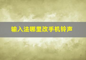 输入法哪里改手机铃声