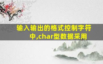 输入输出的格式控制字符中,char型数据采用