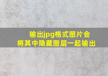 输出jpg格式图片会将其中隐藏图层一起输出