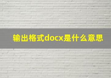 输出格式docx是什么意思